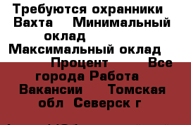 Требуются охранники . Вахта. › Минимальный оклад ­ 47 900 › Максимальный оклад ­ 79 200 › Процент ­ 20 - Все города Работа » Вакансии   . Томская обл.,Северск г.